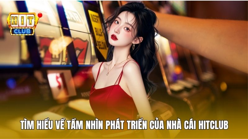 Tìm hiểu về tầm nhìn phát triển của nhà cái Hitclub